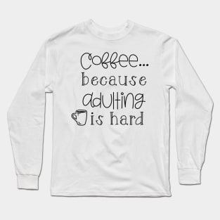 Coffee because Adulting is Hard Long Sleeve T-Shirt